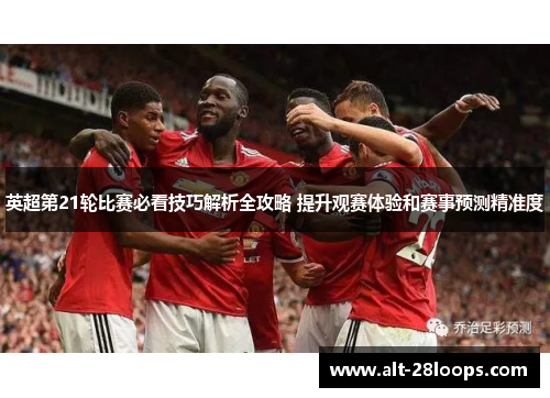 英超第21轮比赛必看技巧解析全攻略 提升观赛体验和赛事预测精准度