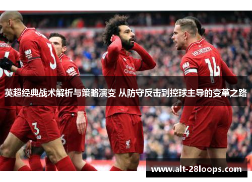 英超经典战术解析与策略演变 从防守反击到控球主导的变革之路 英超经典战术解析与策略演变 从防守反击到控球主导的变革之路