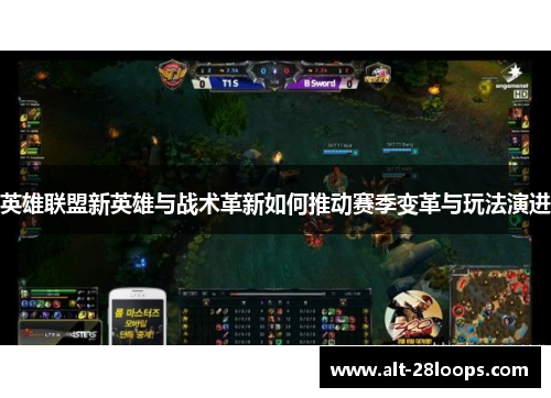 英雄联盟新英雄与战术革新如何推动赛季变革与玩法演进 英雄联盟新英雄与战术革新如何推动赛季变革与玩法演进