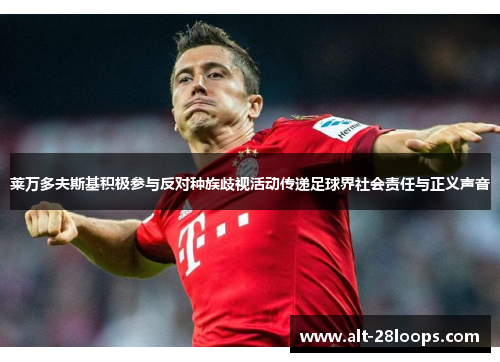 莱万多夫斯基积极参与反对种族歧视活动传递足球界社会责任与正义声音 莱万多夫斯基积极参与反对种族歧视活动传递足球界社会责任与正义声音