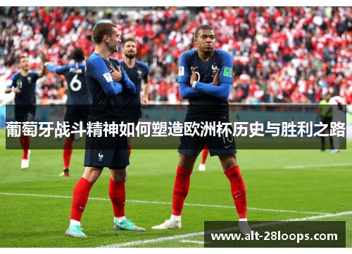 葡萄牙战斗精神如何塑造欧洲杯历史与胜利之路 葡萄牙战斗精神如何塑造欧洲杯历史与胜利之路