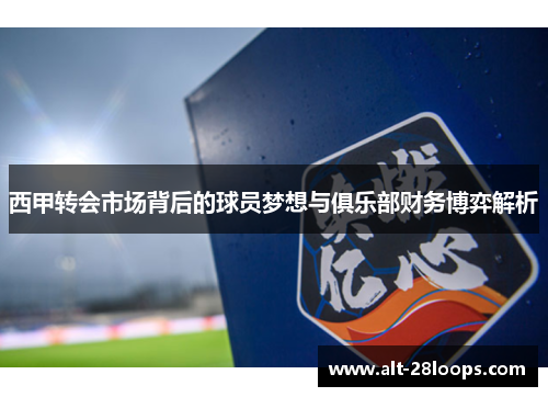 西甲转会市场背后的球员梦想与俱乐部财务博弈解析 西甲转会市场背后的球员梦想与俱乐部财务博弈解析