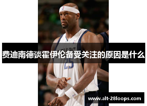 费迪南德谈霍伊伦备受关注的原因是什么