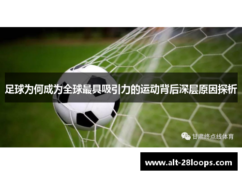 足球为何成为全球最具吸引力的运动背后深层原因探析 足球为何成为全球最具吸引力的运动背后深层原因探析