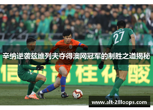 辛纳逆袭兹维列夫夺得澳网冠军的制胜之道揭秘 辛纳逆袭兹维列夫夺得澳网冠军的制胜之道揭秘