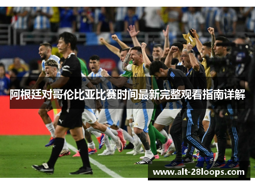 阿根廷对哥伦比亚比赛时间最新完整观看指南详解 阿根廷对哥伦比亚比赛时间最新完整观看指南详解