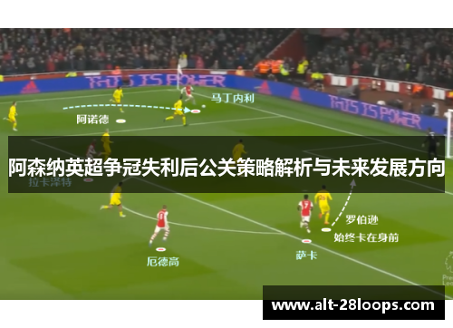 阿森纳英超争冠失利后公关策略解析与未来发展方向 阿森纳英超争冠失利后公关策略解析与未来发展方向