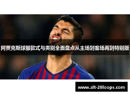 阿贾克斯球服款式与类别全面盘点从主场到客场再到特别版