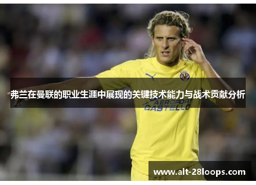 弗兰在曼联的职业生涯中展现的关键技术能力与战术贡献分析 弗兰在曼联的职业生涯中展现的关键技术能力与战术贡献分析