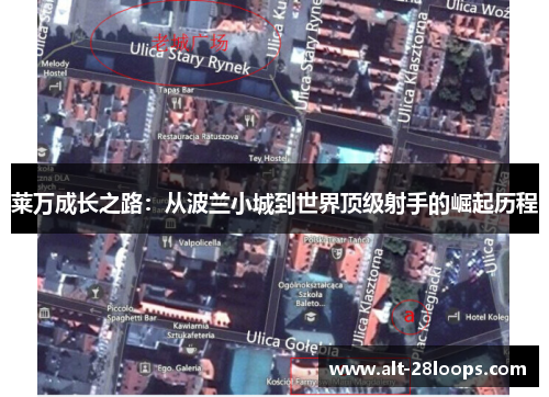 莱万成长之路:从波兰小城到世界顶级射手的崛起历程 莱万成长之路:从波兰小城到世界顶级射手的崛起历程