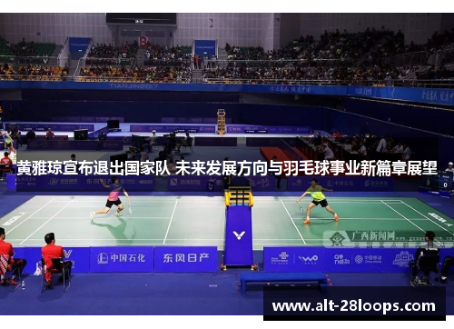 黄雅琼宣布退出国家队 未来发展方向与羽毛球事业新篇章展望 黄雅琼宣布退出国家队 未来发展方向与羽毛球事业新篇章展望