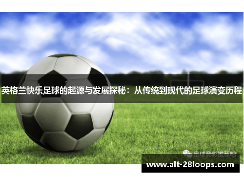 英格兰快乐足球的起源与发展探秘：从传统到现代的足球演变历程