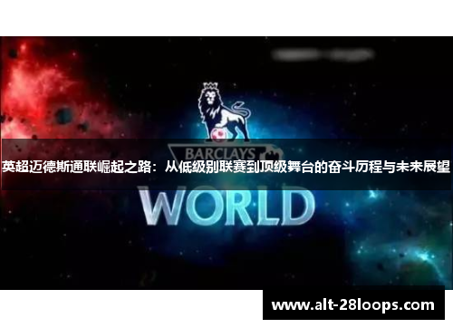英超迈德斯通联崛起之路:从低级别联赛到顶级舞台的奋斗历程与未来展望 英超迈德斯通联崛起之路:从低级别联赛到顶级舞台的奋斗历程与未来展望