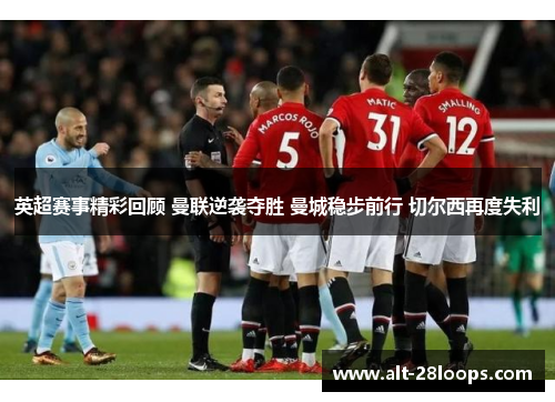 英超赛事精彩回顾 曼联逆袭夺胜 曼城稳步前行 切尔西再度失利