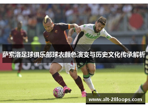 萨索洛足球俱乐部球衣颜色演变与历史文化传承解析 萨索洛足球俱乐部球衣颜色演变与历史文化传承解析