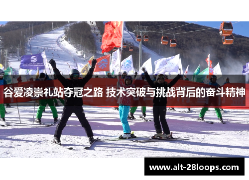 谷爱凌崇礼站夺冠之路 技术突破与挑战背后的奋斗精神 谷爱凌崇礼站夺冠之路 技术突破与挑战背后的奋斗精神