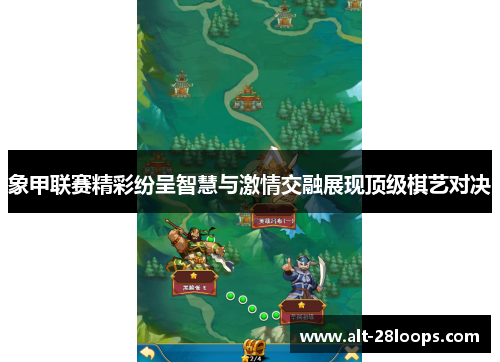 象甲联赛精彩纷呈智慧与激情交融展现顶级棋艺对决 象甲联赛精彩纷呈智慧与激情交融展现顶级棋艺对决