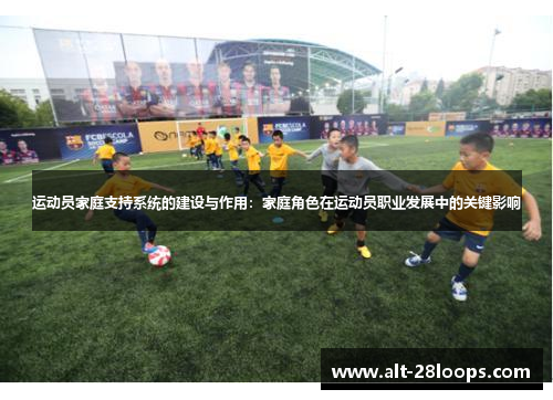 运动员家庭支持系统的建设与作用:家庭角色在运动员职业发展中的关键影响 运动员家庭支持系统的建设与作用:家庭角色在运动员职业发展中的关键影响