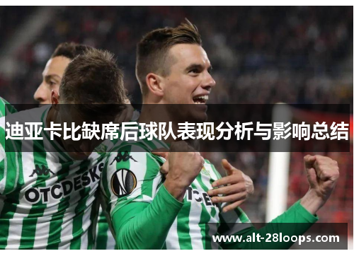 迪亚卡比缺席后球队表现分析与影响总结