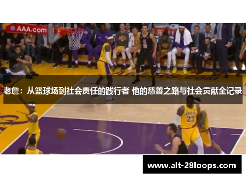 老詹:从篮球场到社会责任的践行者 他的慈善之路与社会贡献全记录 老詹:从篮球场到社会责任的践行者 他的慈善之路与社会贡献全记录