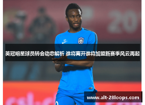 英冠明星球员转会动态解析 谁将离开谁将加盟新赛季风云再起