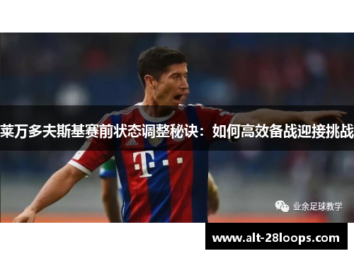 莱万多夫斯基赛前状态调整秘诀:如何高效备战迎接挑战 莱万多夫斯基赛前状态调整秘诀:如何高效备战迎接挑战