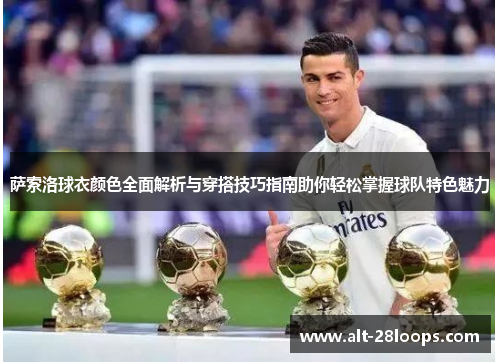 萨索洛球衣颜色全面解析与穿搭技巧指南助你轻松掌握球队特色魅力