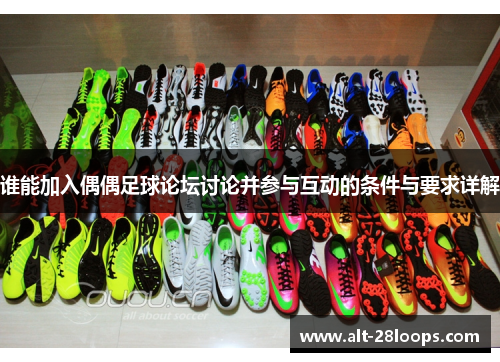 谁能加入偶偶足球论坛讨论并参与互动的条件与要求详解 谁能加入偶偶足球论坛讨论并参与互动的条件与要求详解