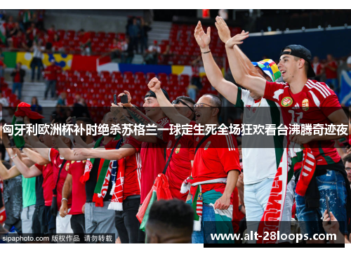 匈牙利欧洲杯补时绝杀苏格兰一球定生死全场狂欢看台沸腾奇迹夜 匈牙利欧洲杯补时绝杀苏格兰一球定生死全场狂欢看台沸腾奇迹夜