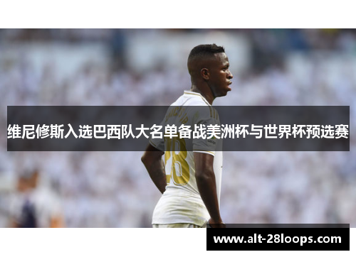 维尼修斯入选巴西队大名单备战美洲杯与世界杯预选赛