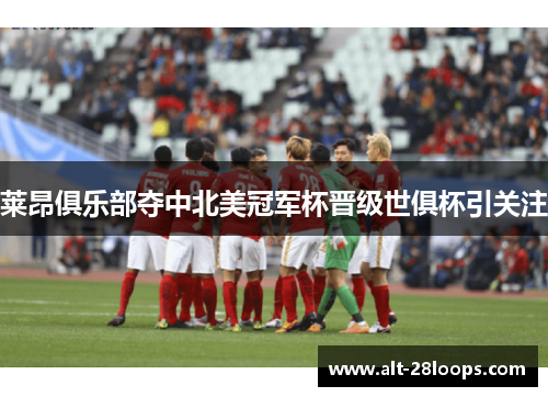 莱昂俱乐部夺中北美冠军杯晋级世俱杯引关注