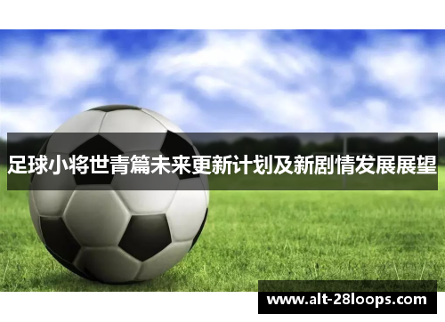 足球小将世青篇未来更新计划及新剧情发展展望