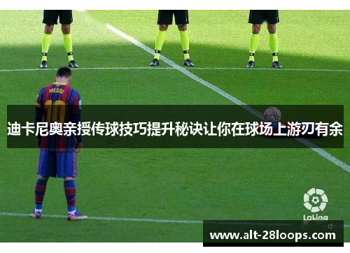 迪卡尼奥亲授传球技巧提升秘诀让你在球场上游刃有余 迪卡尼奥亲授传球技巧提升秘诀让你在球场上游刃有余