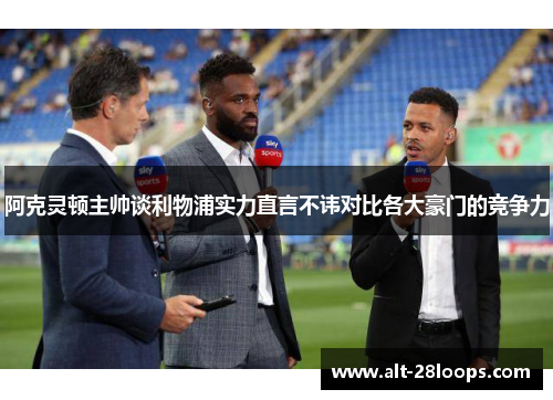 阿克灵顿主帅谈利物浦实力直言不讳对比各大豪门的竞争力 阿克灵顿主帅谈利物浦实力直言不讳对比各大豪门的竞争力
