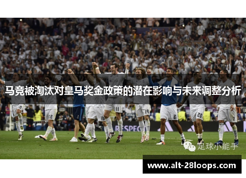 马竞被淘汰对皇马奖金政策的潜在影响与未来调整分析 马竞被淘汰对皇马奖金政策的潜在影响与未来调整分析