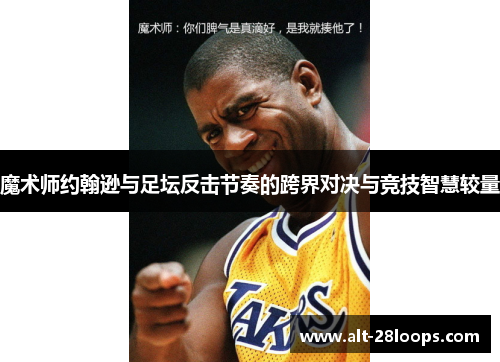魔术师约翰逊与足坛反击节奏的跨界对决与竞技智慧较量 魔术师约翰逊与足坛反击节奏的跨界对决与竞技智慧较量